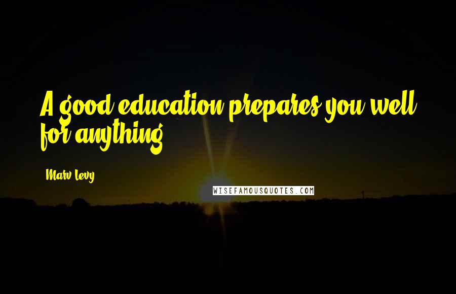 Marv Levy Quotes: A good education prepares you well for anything.