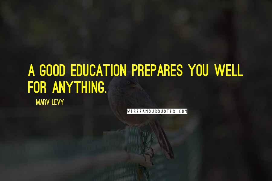 Marv Levy Quotes: A good education prepares you well for anything.