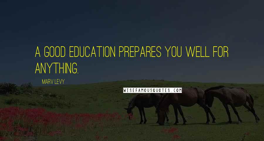 Marv Levy Quotes: A good education prepares you well for anything.