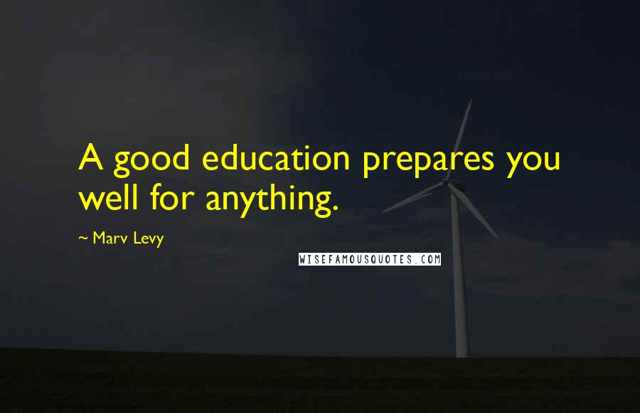 Marv Levy Quotes: A good education prepares you well for anything.