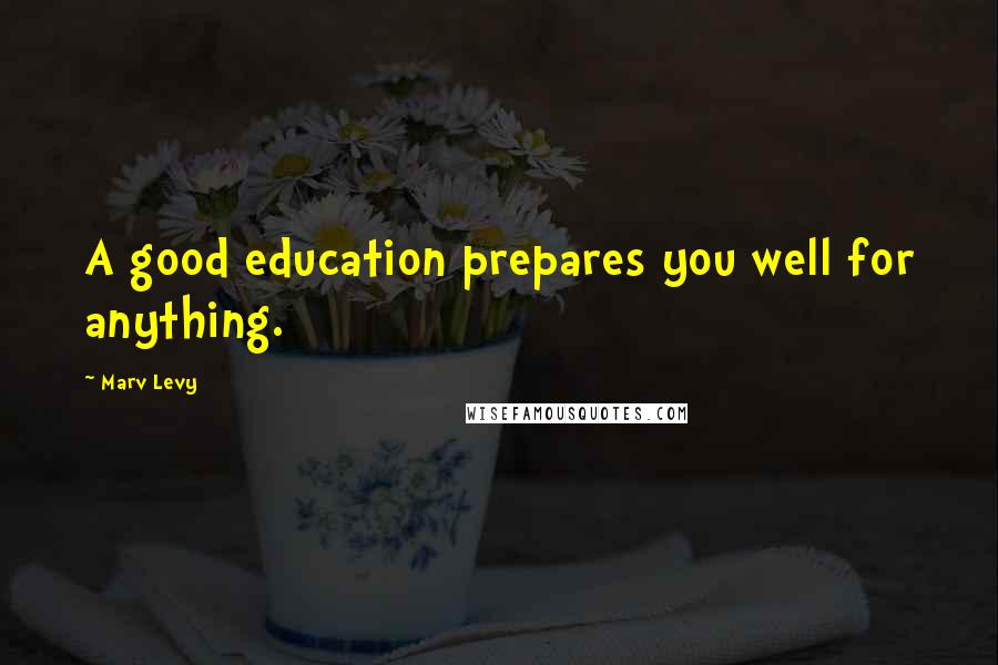 Marv Levy Quotes: A good education prepares you well for anything.