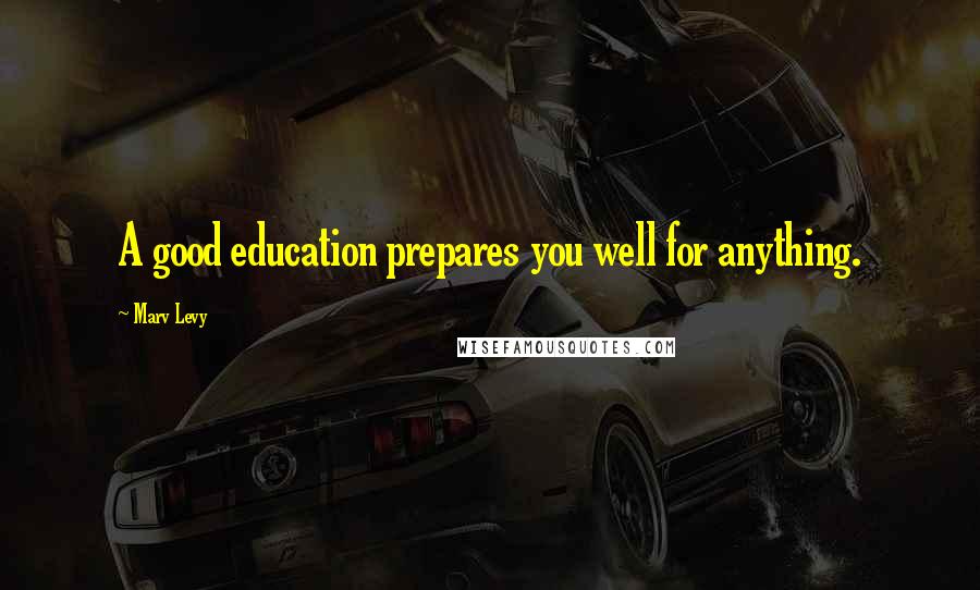 Marv Levy Quotes: A good education prepares you well for anything.