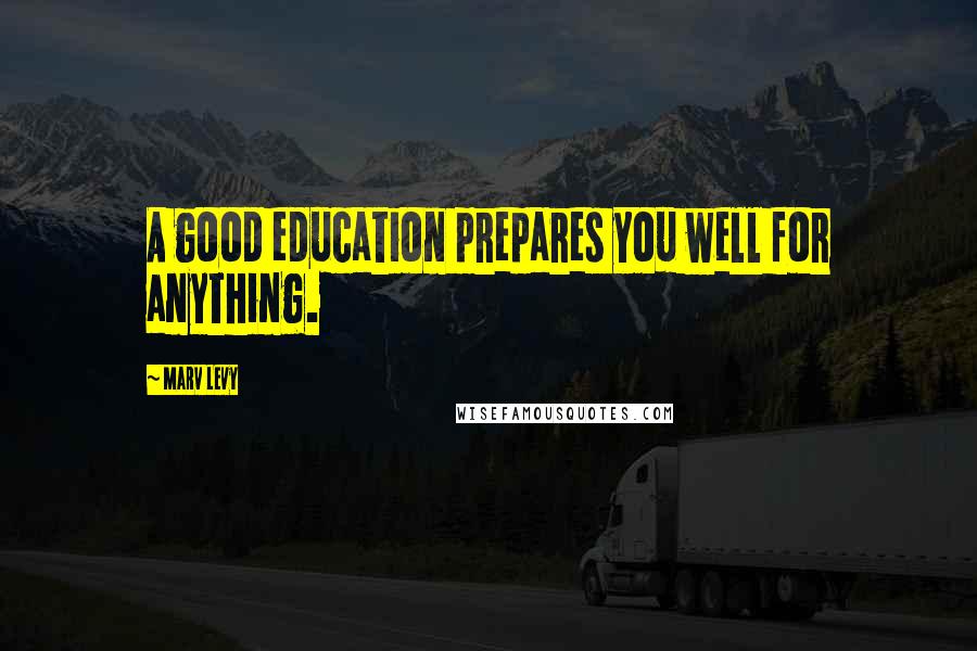 Marv Levy Quotes: A good education prepares you well for anything.