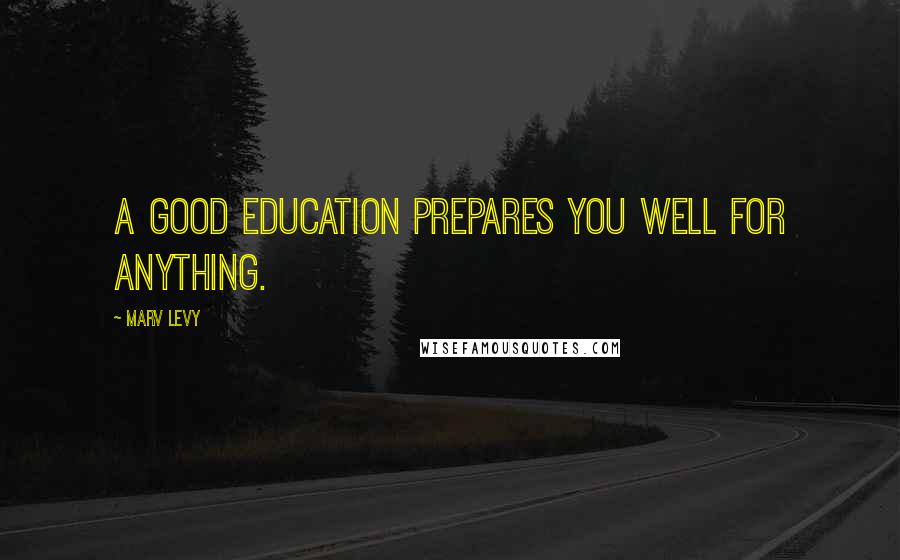 Marv Levy Quotes: A good education prepares you well for anything.