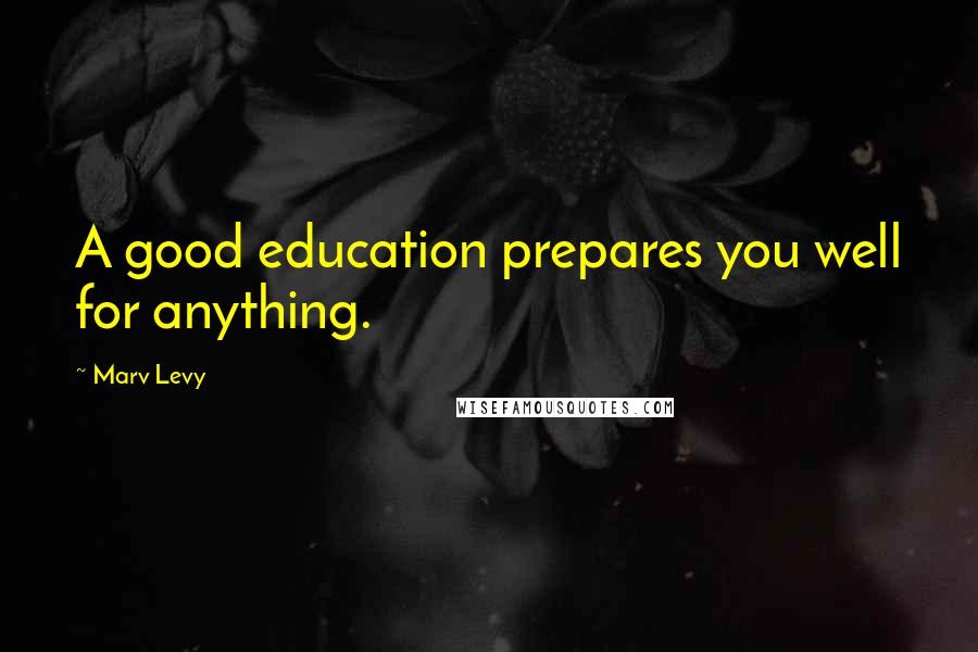 Marv Levy Quotes: A good education prepares you well for anything.