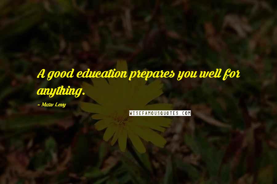 Marv Levy Quotes: A good education prepares you well for anything.