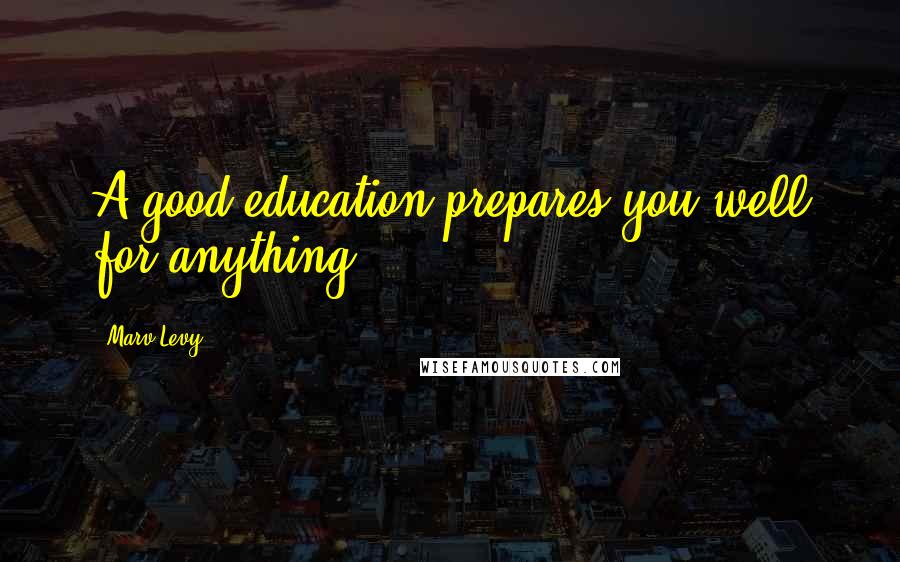 Marv Levy Quotes: A good education prepares you well for anything.