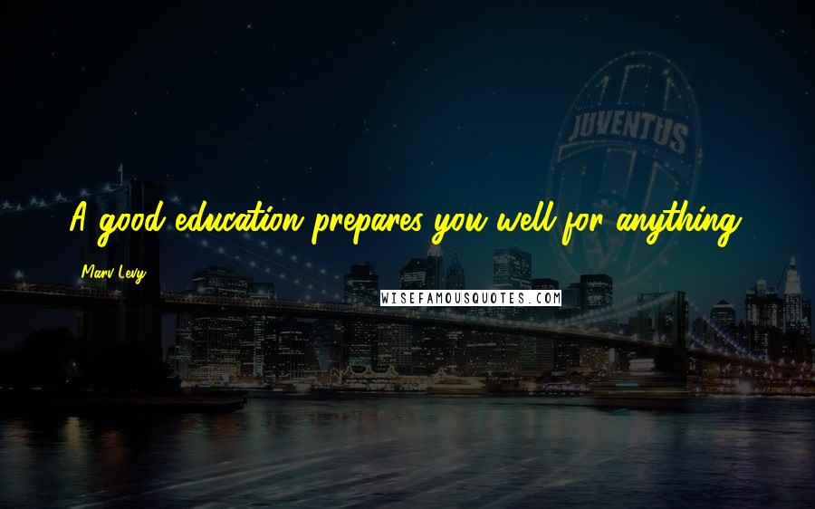 Marv Levy Quotes: A good education prepares you well for anything.