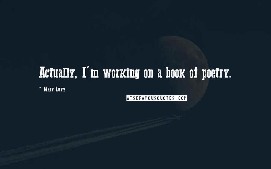 Marv Levy Quotes: Actually, I'm working on a book of poetry.