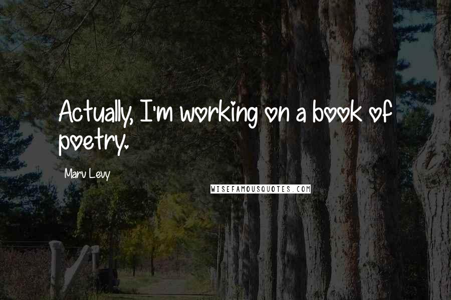 Marv Levy Quotes: Actually, I'm working on a book of poetry.