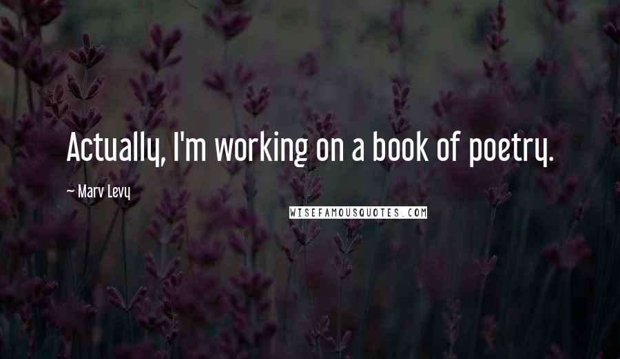 Marv Levy Quotes: Actually, I'm working on a book of poetry.