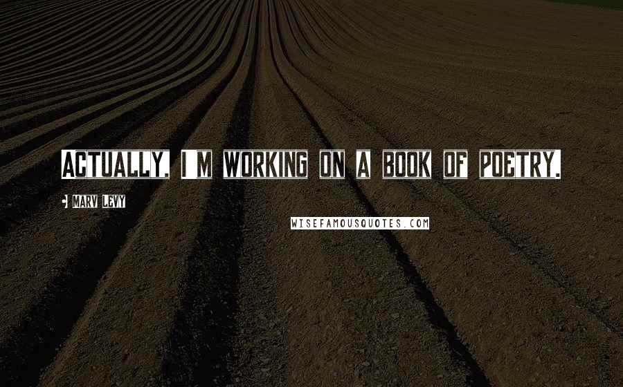 Marv Levy Quotes: Actually, I'm working on a book of poetry.