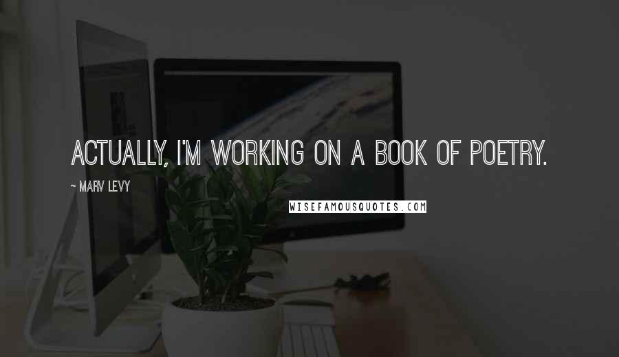 Marv Levy Quotes: Actually, I'm working on a book of poetry.