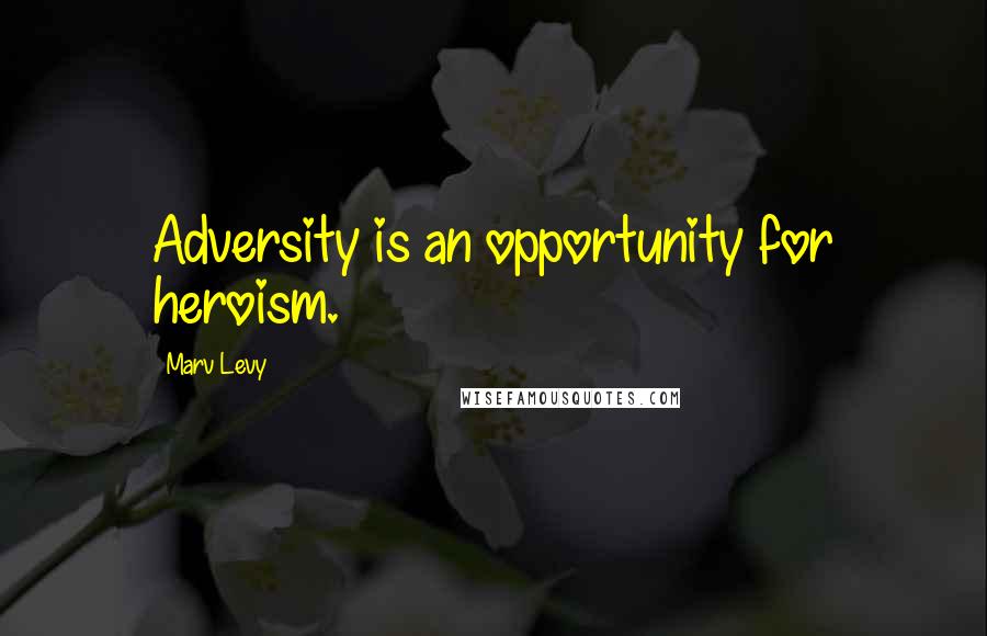 Marv Levy Quotes: Adversity is an opportunity for heroism.