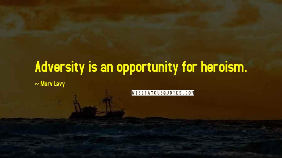 Marv Levy Quotes: Adversity is an opportunity for heroism.