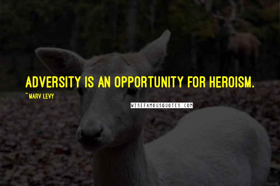 Marv Levy Quotes: Adversity is an opportunity for heroism.