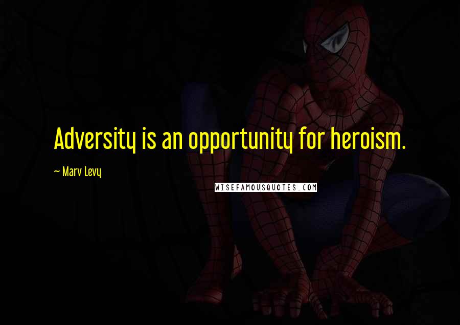 Marv Levy Quotes: Adversity is an opportunity for heroism.