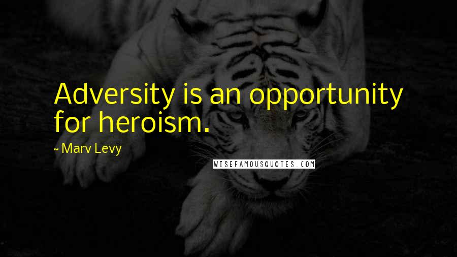 Marv Levy Quotes: Adversity is an opportunity for heroism.