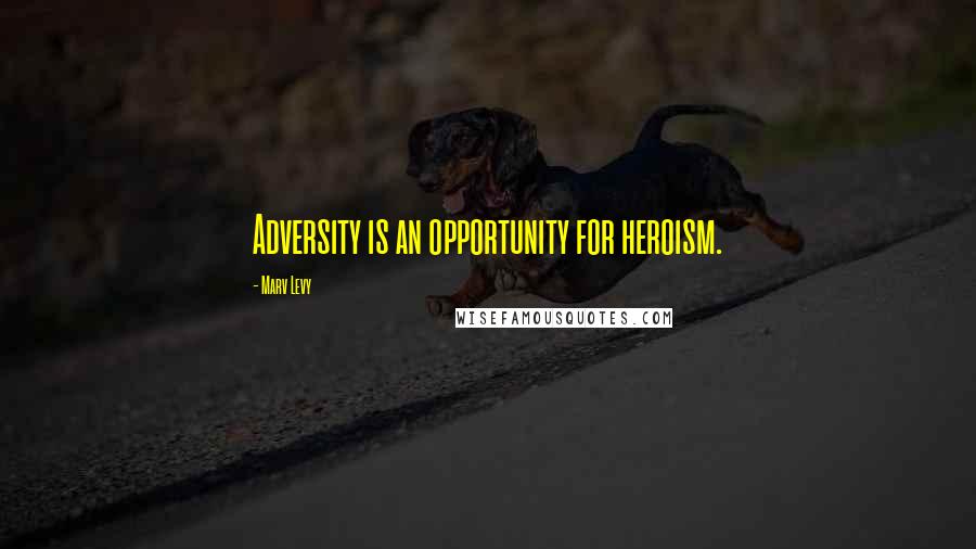 Marv Levy Quotes: Adversity is an opportunity for heroism.