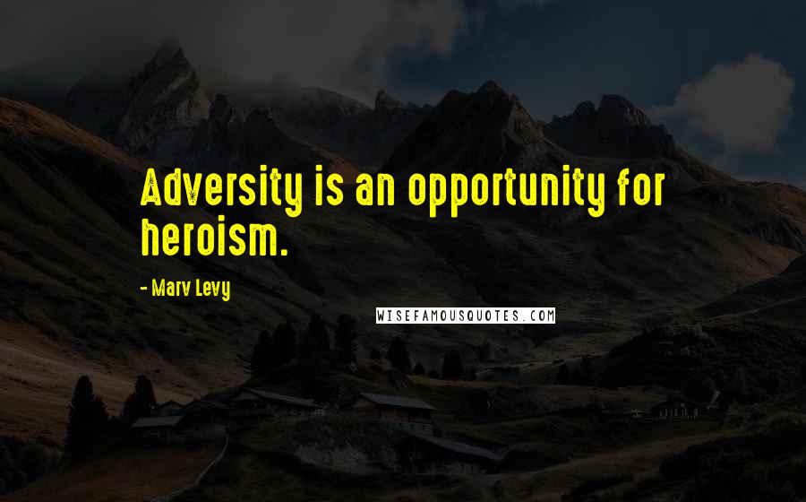 Marv Levy Quotes: Adversity is an opportunity for heroism.