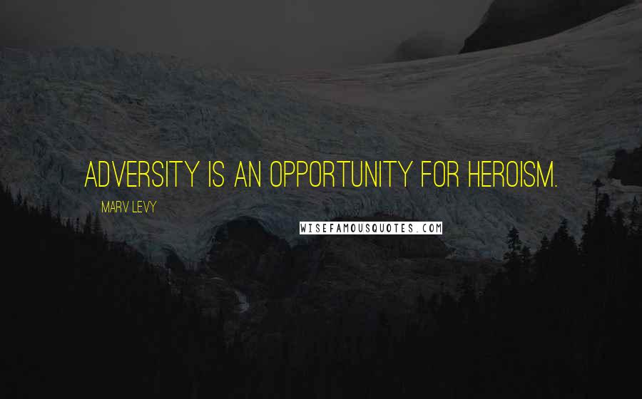 Marv Levy Quotes: Adversity is an opportunity for heroism.