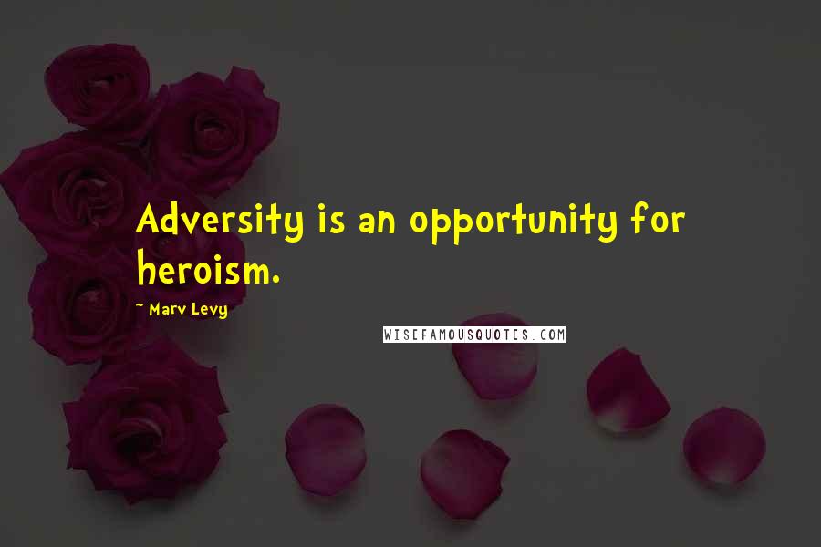 Marv Levy Quotes: Adversity is an opportunity for heroism.