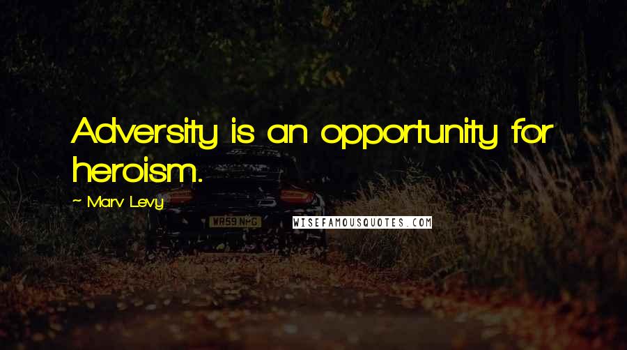 Marv Levy Quotes: Adversity is an opportunity for heroism.