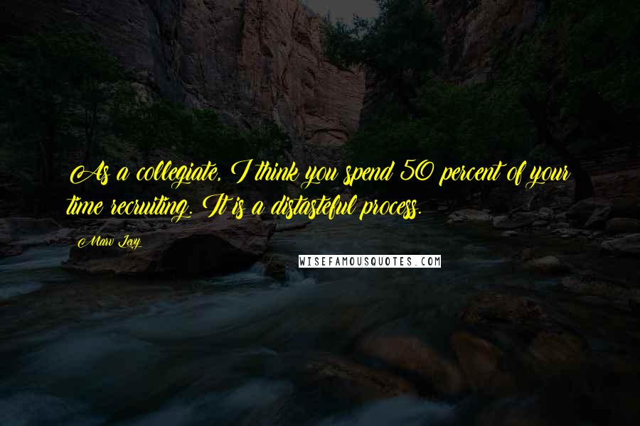 Marv Levy Quotes: As a collegiate, I think you spend 50 percent of your time recruiting. It is a distasteful process.
