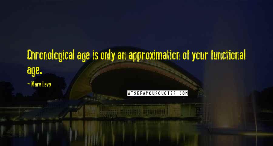 Marv Levy Quotes: Chronological age is only an approximation of your functional age.