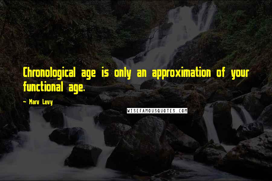 Marv Levy Quotes: Chronological age is only an approximation of your functional age.