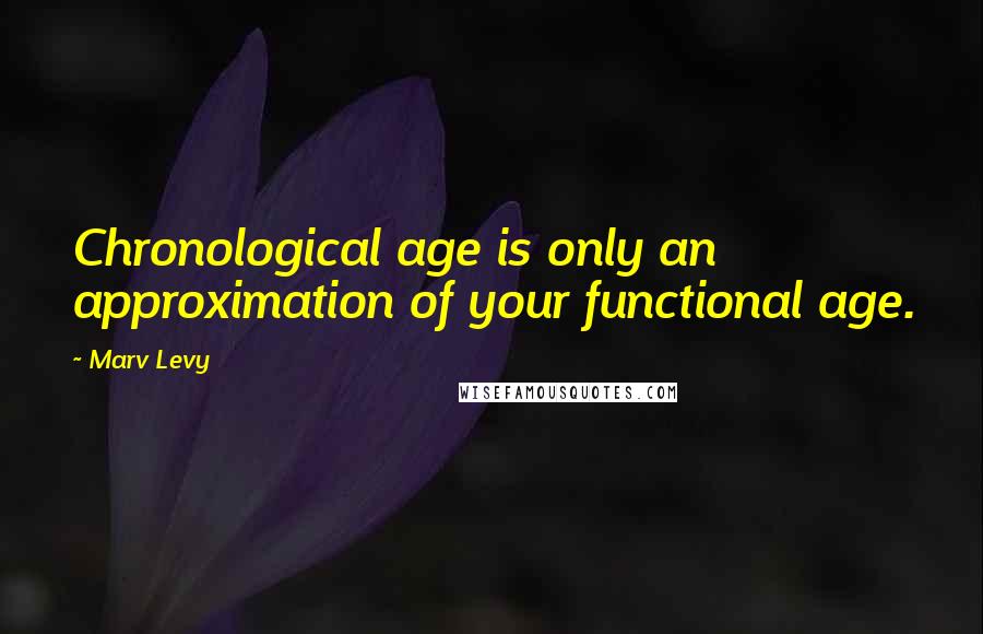 Marv Levy Quotes: Chronological age is only an approximation of your functional age.