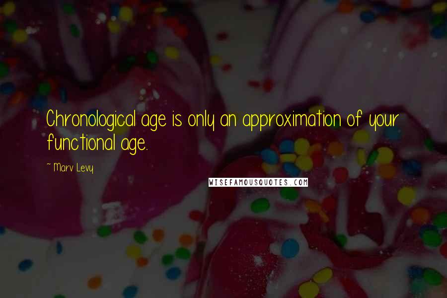 Marv Levy Quotes: Chronological age is only an approximation of your functional age.