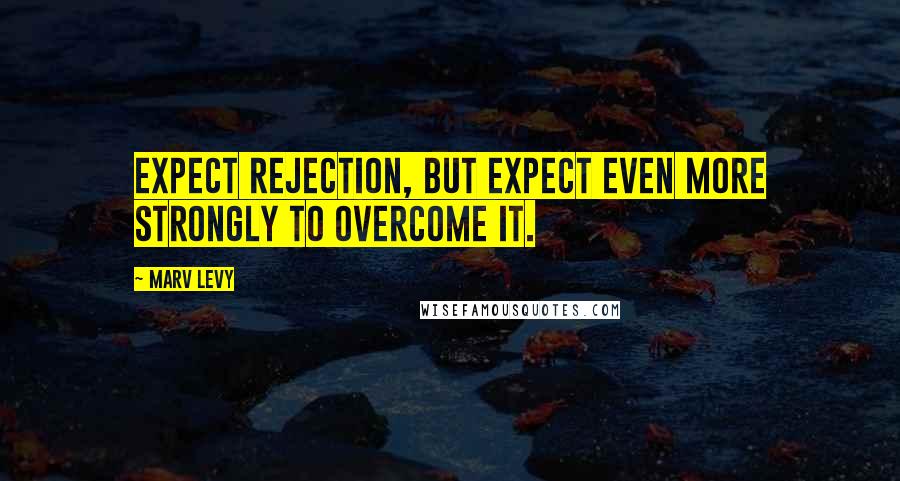 Marv Levy Quotes: Expect rejection, but expect even more strongly to overcome it.