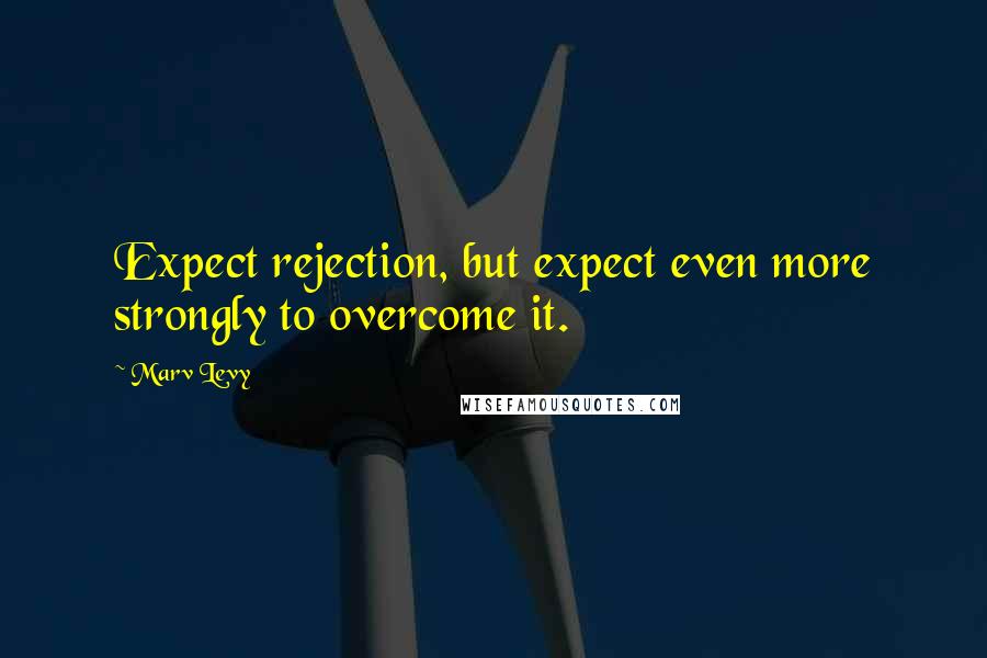 Marv Levy Quotes: Expect rejection, but expect even more strongly to overcome it.