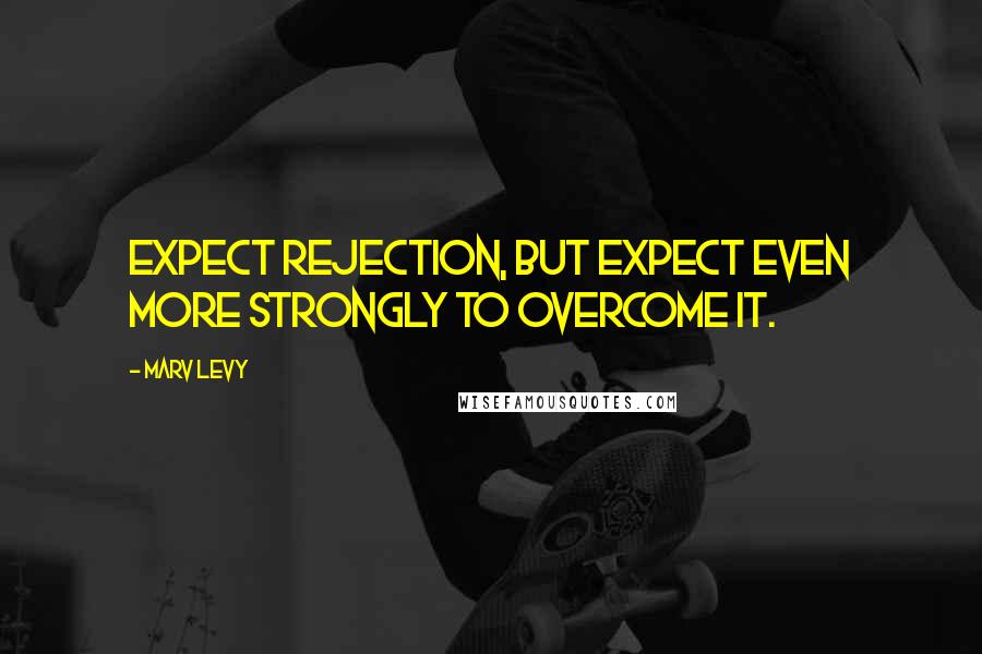 Marv Levy Quotes: Expect rejection, but expect even more strongly to overcome it.