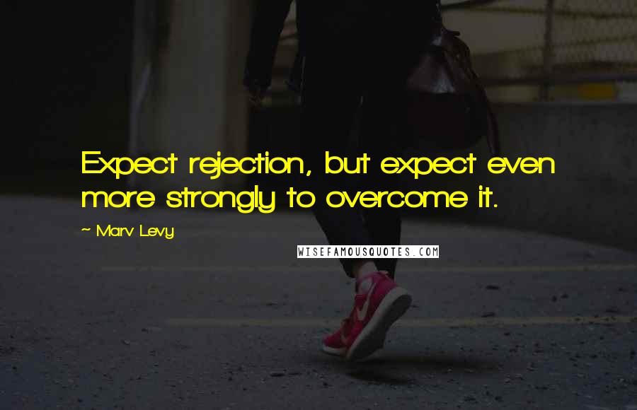 Marv Levy Quotes: Expect rejection, but expect even more strongly to overcome it.