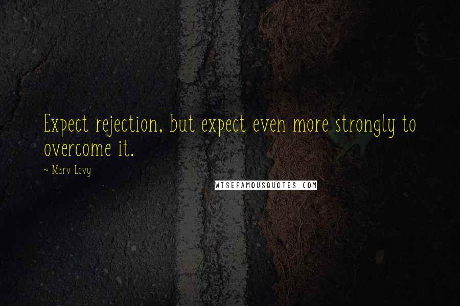 Marv Levy Quotes: Expect rejection, but expect even more strongly to overcome it.