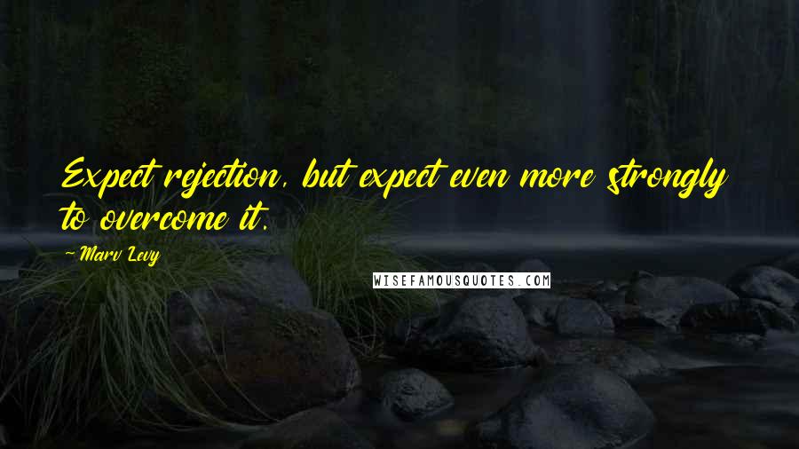 Marv Levy Quotes: Expect rejection, but expect even more strongly to overcome it.