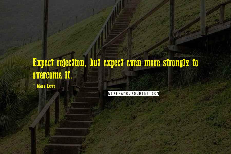 Marv Levy Quotes: Expect rejection, but expect even more strongly to overcome it.