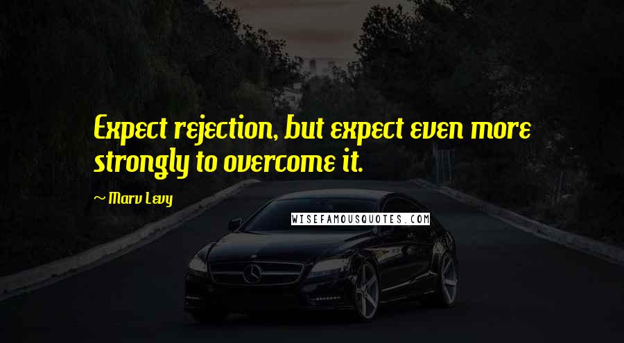 Marv Levy Quotes: Expect rejection, but expect even more strongly to overcome it.