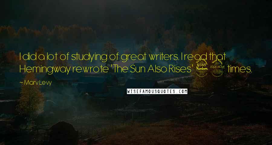 Marv Levy Quotes: I did a lot of studying of great writers. I read that Hemingway rewrote 'The Sun Also Rises' 39 times.