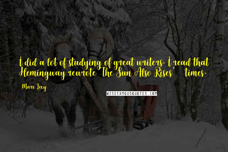 Marv Levy Quotes: I did a lot of studying of great writers. I read that Hemingway rewrote 'The Sun Also Rises' 39 times.