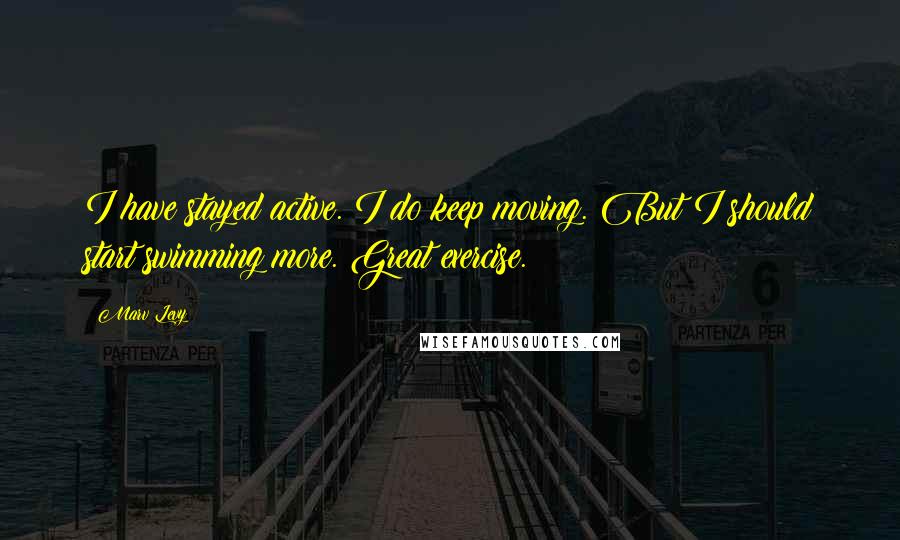 Marv Levy Quotes: I have stayed active. I do keep moving. But I should start swimming more. Great exercise.