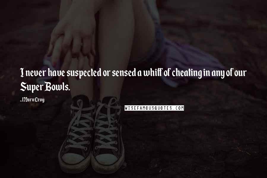 Marv Levy Quotes: I never have suspected or sensed a whiff of cheating in any of our Super Bowls.