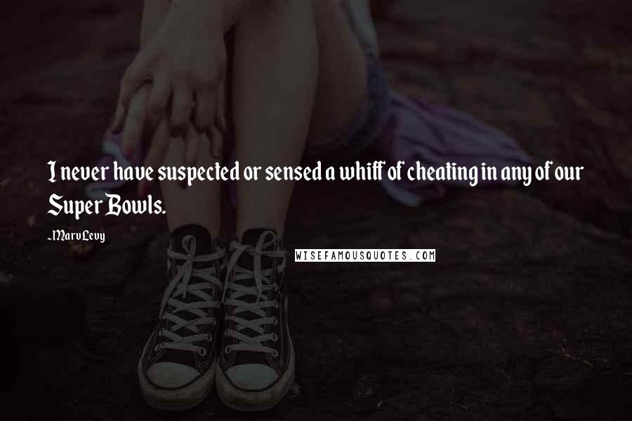 Marv Levy Quotes: I never have suspected or sensed a whiff of cheating in any of our Super Bowls.