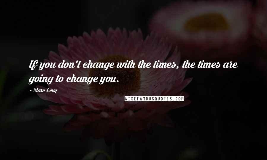 Marv Levy Quotes: If you don't change with the times, the times are going to change you.