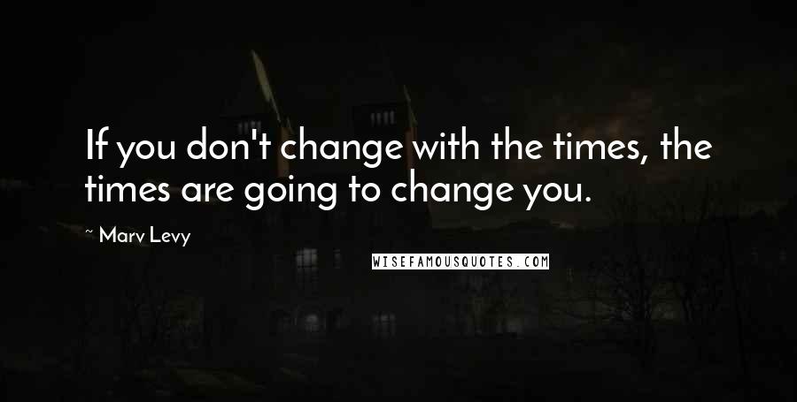 Marv Levy Quotes: If you don't change with the times, the times are going to change you.