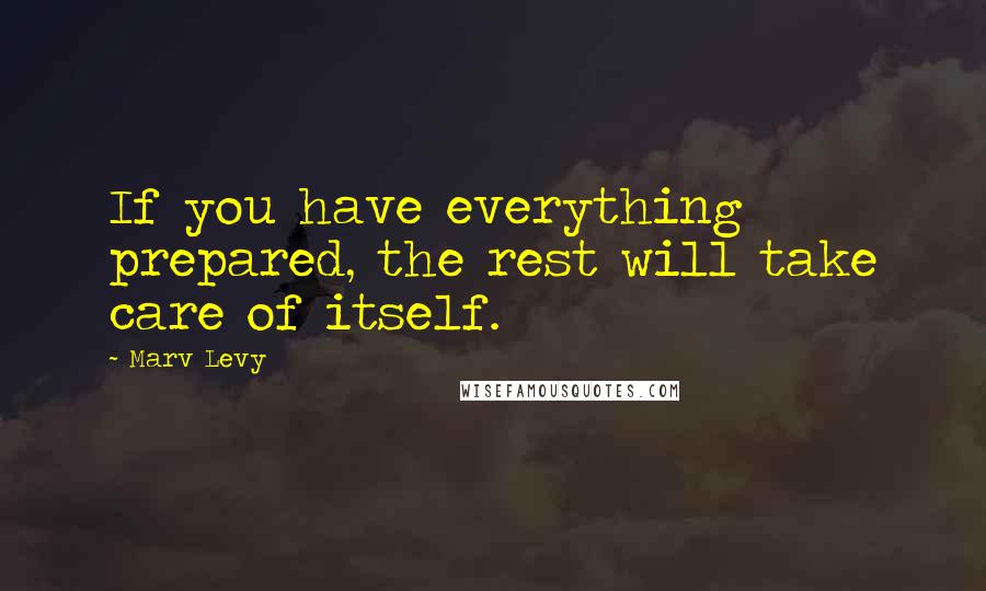 Marv Levy Quotes: If you have everything prepared, the rest will take care of itself.