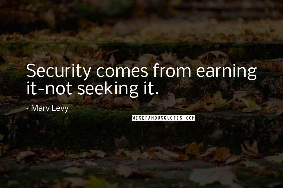 Marv Levy Quotes: Security comes from earning it-not seeking it.