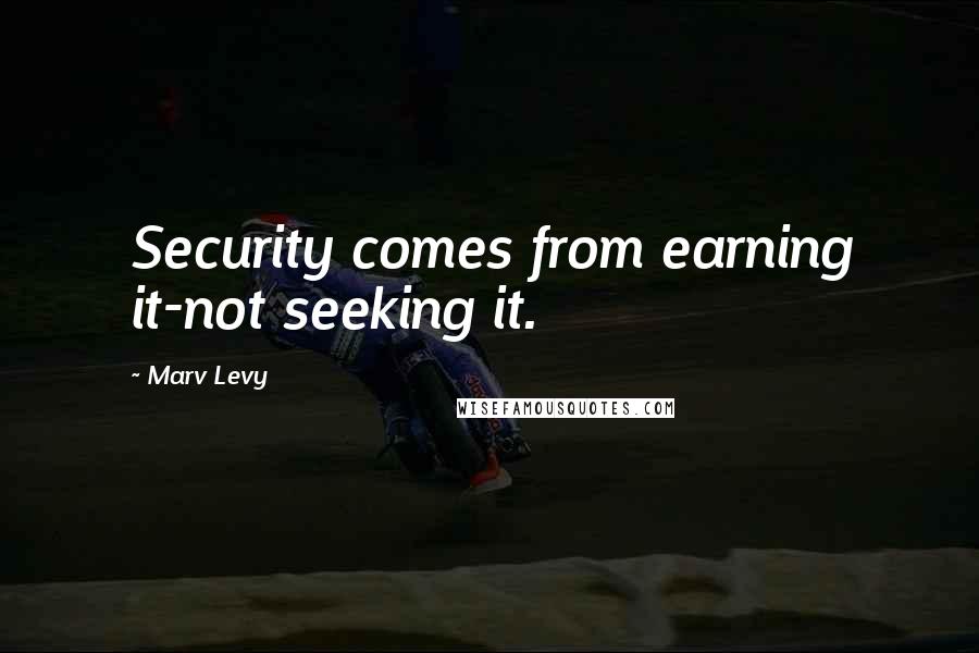 Marv Levy Quotes: Security comes from earning it-not seeking it.